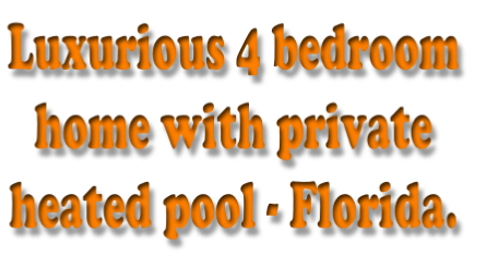 Luxurious 4 bedroom 
home with private 
heated pool - Florida.